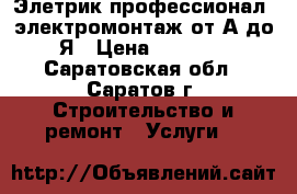 Элетрик профессионал, электромонтаж от А до Я › Цена ­ 1 000 - Саратовская обл., Саратов г. Строительство и ремонт » Услуги   